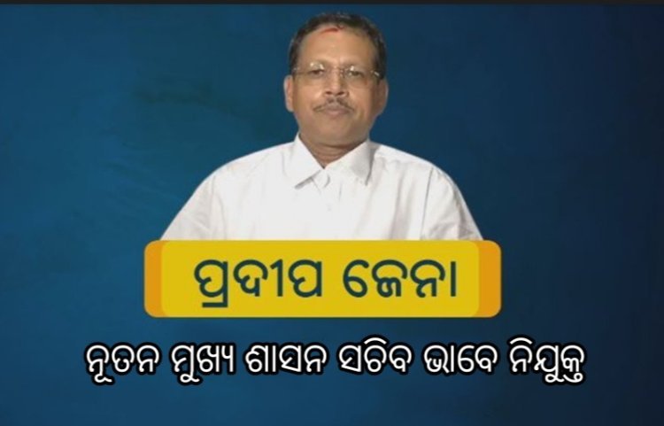 ପ୍ରଦୀପ କୁମାର ଜେନା ନୂଆ ମୁଖ୍ୟ ଶାସନ ସଚିବ