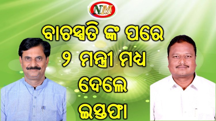 ବାଚସ୍ପତିଙ୍କ ପରେ ଇସ୍ତଫା ଦେଲେ ଦୁଇ ରାଷ୍ଟ୍ରମନ୍ତ୍ରୀ
