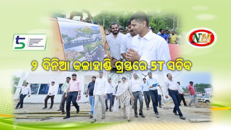 ଦୁଇଦିନିଆ କଳାହାଣ୍ଡି ଗସ୍ତରେ 5T ସଚିବ