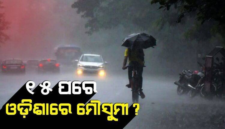 ୧୫ ପରେ ଓଡ଼ିଶାରେ ମୌସୁମୀ