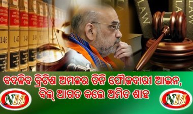 ବଦଳିବ ବ୍ରିଟିଶ ଅମଳର ତିନି ଫୌଜଦାରୀ ଆଇନ, ବିଲ୍ ଆଗତ କଲେ ଅମିତ ଶାହ