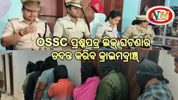 OSSC ପ୍ରଶ୍ନପତ୍ର ଲିକ୍ ଘଟଣାର ତଦନ୍ତ କରିବ କ୍ରାଇମବ୍ରାଞ୍ଚ୍