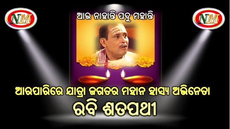 ମହାନ ହାସ୍ୟ ଅଭିନେତା ରବି ଶତପଥି ଙ୍କ ପରଲୋକ