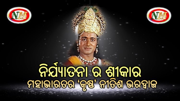 ମାନସିକ ଓ ଶାରିରୀକ ନିର୍ଯ୍ୟାତନା ର ଶୀକାର ହେଉଛନ୍ତି ମହାଭାରତର ‘କୃଷ୍ଣ’ ନୀତିଶ ଭରଦ୍ୱାଜ