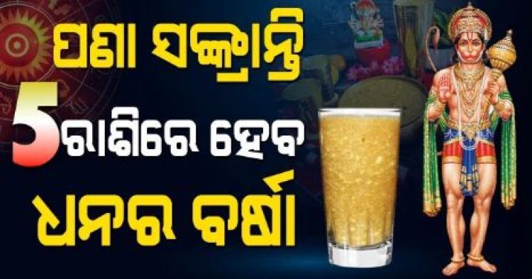 ପଣା ସଂକ୍ରାନ୍ତିରେ ଏହି 5ଟି ରାଶିର ଭାଗ୍ୟ ବଦଳିବ, ଧନର ବର୍ଷା ହେବ