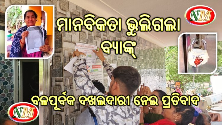 ମାନବିକତା ହରାଇଲା ବ୍ୟାଙ୍କ୍, ସମୟ ନ ଦେଇ ବଳପୂର୍ବକ ବେଦଖଲ