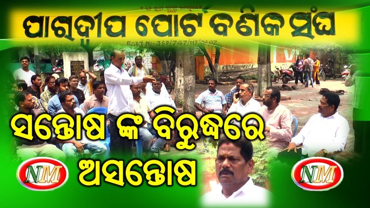 ପାରାଦୀପ ପୋର୍ଟ ବଣିକ ସଂଘ ସଭାପତି ସନ୍ତୋଷ ଙ୍କ ବିରୁଦ୍ଧରେ ତେଜିଲା ଅସନ୍ତୋଷ