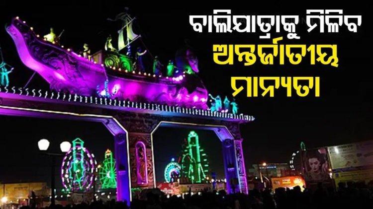 ଐତିହାସିକ ବାଲିଯାତ୍ରାକୁ ମିଳିବ ଅନ୍ତର୍ଜାତୀୟ ମାନ୍ୟତା