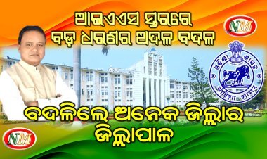 ଆଇଏଏସ ସ୍ତରରେ ବଡ଼ ଧରଣର ଅଦଳ ବଦଳ, ବଦଳିଲେ ଅନେକ ଜିଲ୍ଲାର ଜିଲ୍ଲାପାଳ