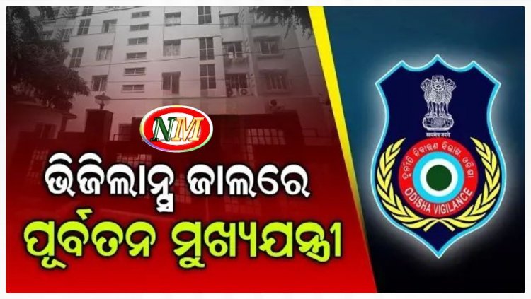 ଭିଜିଲାନ୍ସ ଜାଲରେ ପୂର୍ବତନ ମୁଖ୍ୟଯନ୍ତ୍ରୀ