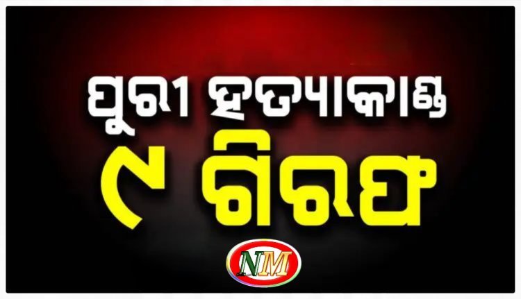 ପୁରୀ ହତ୍ୟାକାଣ୍ଡ :୯ ଗିରଫ