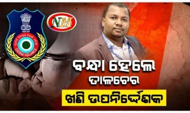 ତାଳଚେର ଖଣି ଉପନିର୍ଦ୍ଦେଶକଙ୍କୁ ଗିରଫ କଲା ଭିଜିଲାନ୍ସ