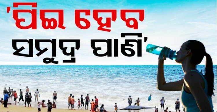 ସମୁଦ୍ରର ଲୁଣି ପାଣିରୁ ବାହାରିବ ପିଇବା ପାଣି