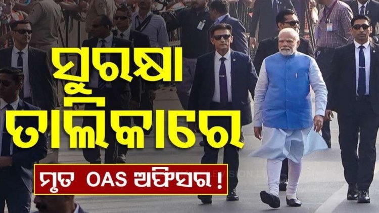 ମୃତ OAS ଅଫିସରଙ୍କୁ ମୋଦିଙ୍କ ସୁରକ୍ଷା ଦାୟିତ୍ୱ ! ବିଜେଡି କଲା ସମାଲୋଚନା