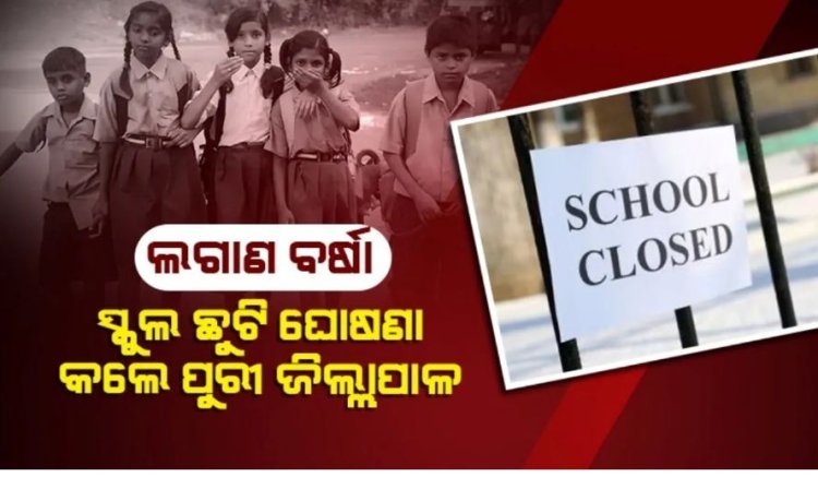 ସ୍କୁଲ ଛୁଟି ଘୋଷଣା କଲେ ପୁରୀ ଜିଲ୍ଲାପାଳ