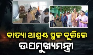 କେନ୍ଦ୍ରାପଡ଼ାର ବିଭିନ୍ନ ବାତ୍ୟା ଆଶ୍ରୟ ସ୍ଥଳରେ ଉପମୁଖ୍ୟମନ୍ତ୍ରୀ