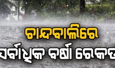 ଚାନ୍ଦବାଲିରେ ସର୍ବାଧିକ 158.6 ମିମି ବର୍ଷା ରେକର୍ଡ