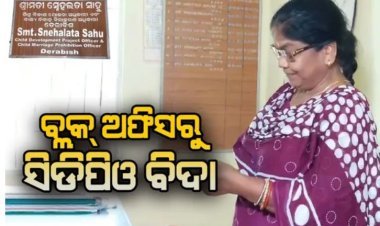 ବ୍ଲକ୍ ଅଫିସରୁ ବିଦା ଡେରାବିଶ ସିଡିପିଓ