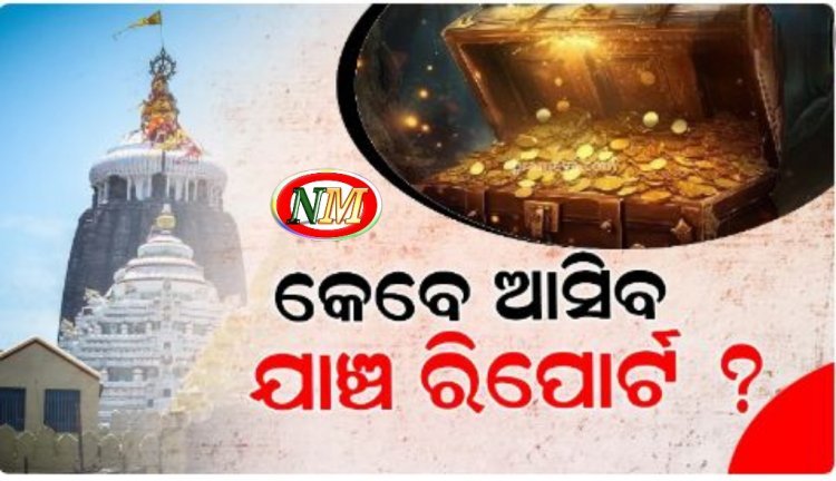 ଶ୍ରୀମନ୍ଦିର ରତ୍ନଭଣ୍ଡାର ଯାଞ୍ଚ ରିପୋର୍ଟ ଉପରେ ସମସ୍ତଙ୍କ ନଜର