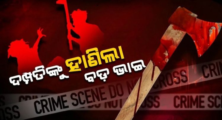ସାନଭାଇ ଓ ତାଙ୍କ ସ୍ତ୍ରୀଙ୍କୁ ହାଣିଲା ବଡ଼ ଭାଇ