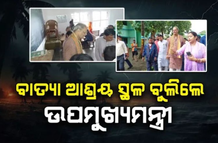 କେନ୍ଦ୍ରାପଡ଼ାର ବିଭିନ୍ନ ବାତ୍ୟା ଆଶ୍ରୟ ସ୍ଥଳରେ ଉପମୁଖ୍ୟମନ୍ତ୍ରୀ