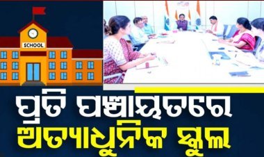 ପ୍ରତି ପଞ୍ଚାୟତରେ ହେବ ୧ ଲେଖାଏଁ ଅତ୍ୟାଧୁନିକ ପ୍ରାଥମିକ ବିଦ୍ୟାଳୟ