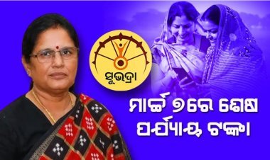 ମାର୍ଚ୍ଚ ୭ରେ ମିଳିବ ‘ସୁଭଦ୍ରା’ ପ୍ରଥମ କିସ୍ତିର ଶେଷ ପର୍ଯ୍ୟାୟ ଟଙ୍କା