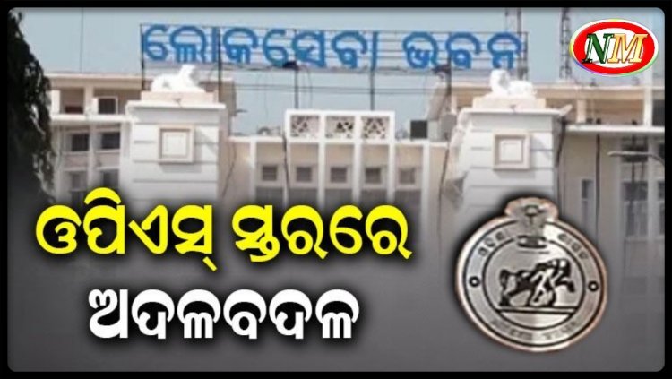 ଓପିଏସ୍ ସ୍ତରରେ ବଡ଼ ଧରଣର ଅଦଳବଦଳ