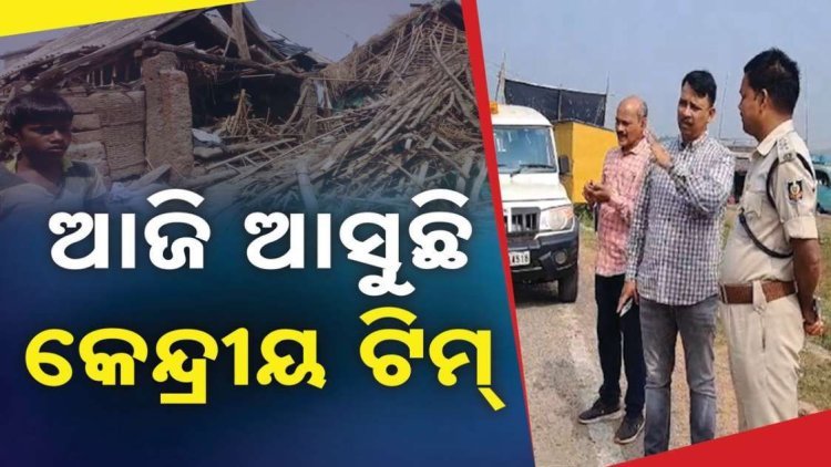 ଆଜି ଆସୁଛନ୍ତି କେନ୍ଦ୍ରୀୟ ଟିମ