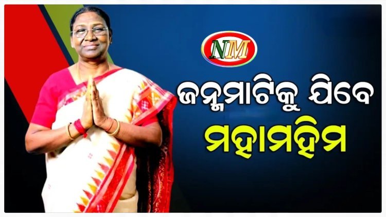 ଜନ୍ମମାଟିକୁ ଯିବେ ରାଷ୍ଟ୍ରପତି ଦ୍ରୌପଦୀ ମୁର୍ମୁ
