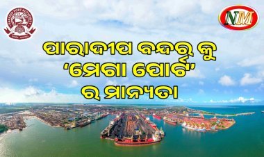 ପାରାଦୀପ ବନ୍ଦରକୁ କେନ୍ଦ୍ର ସରକାରଙ୍କ ‘ମେଗା ପୋର୍ଟ’ ର ମାନ୍ୟତା